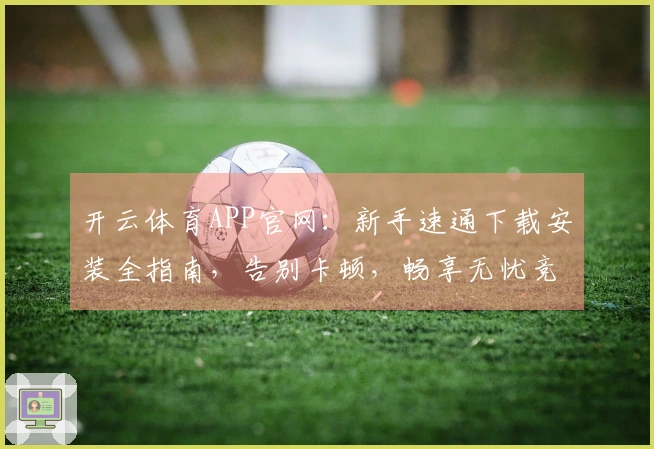 开云体育APP官网：新手速通下载安装全指南，告别卡顿，畅享无忧竞技体验
