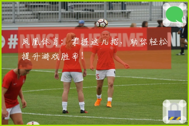 凤凰体育：掌握这几招，助你轻松提升游戏胜率！