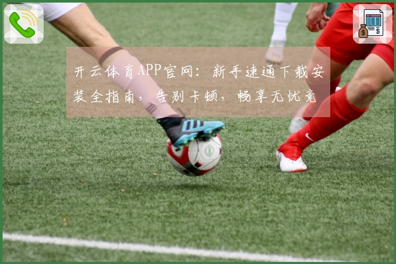 开云体育APP官网：新手速通下载安装全指南，告别卡顿，畅享无忧竞技体验
