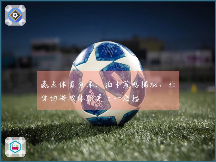 赢点体育分享：抽卡策略揭秘，让你的游戏体验更上一层楼