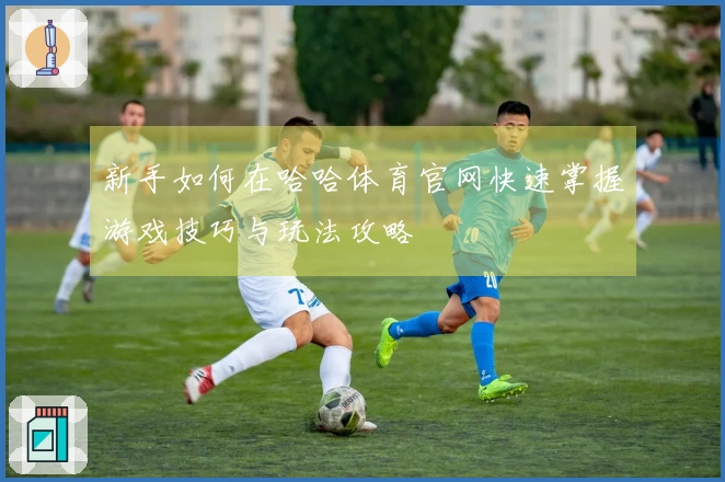 新手如何在哈哈体育官网快速掌握游戏技巧与玩法攻略