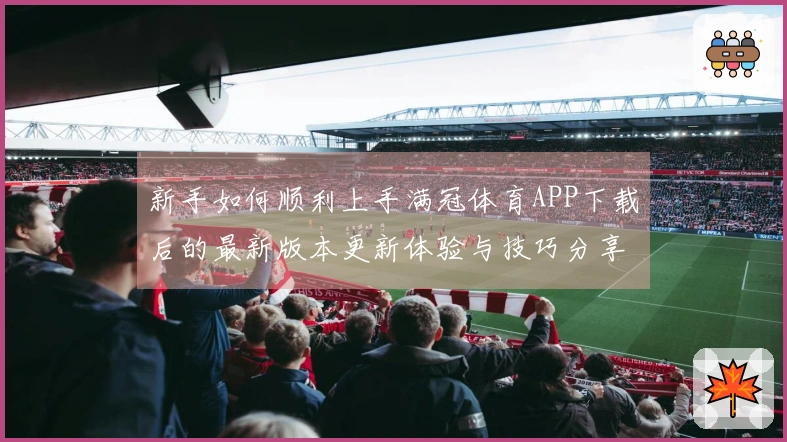 新手如何顺利上手满冠体育APP下载后的最新版本更新体验与技巧分享