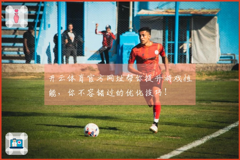 开云体育官方网址帮你提升游戏性能，你不容错过的优化技巧！