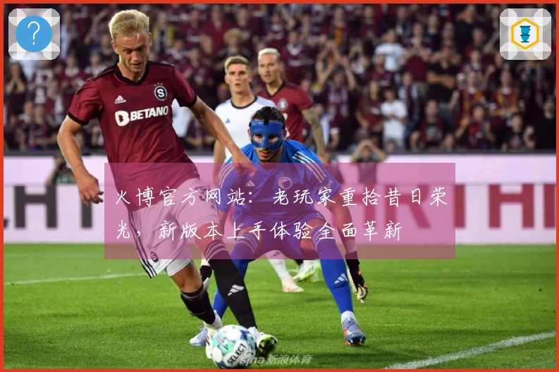 火博官方网站：老玩家重拾昔日荣光，新版本上手体验全面革新