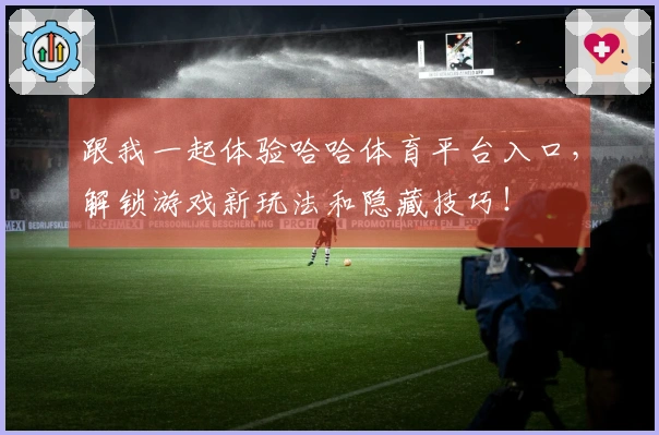 跟我一起体验哈哈体育平台入口，解锁游戏新玩法和隐藏技巧！