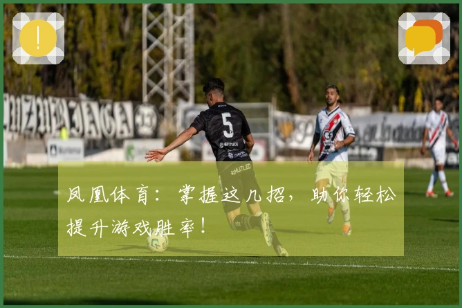 凤凰体育：掌握这几招，助你轻松提升游戏胜率！