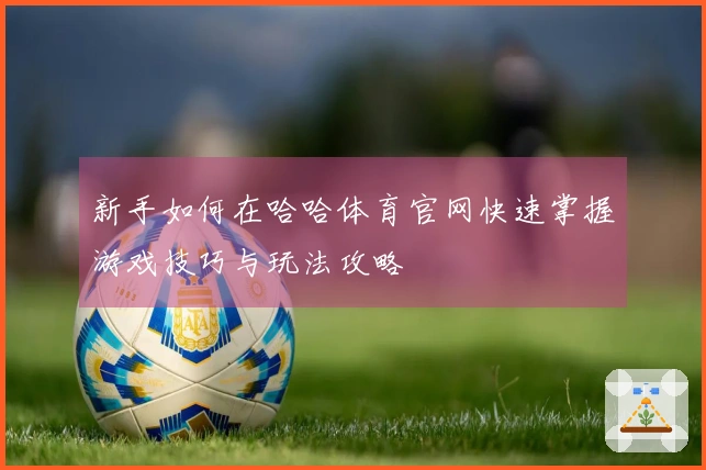 新手如何在哈哈体育官网快速掌握游戏技巧与玩法攻略