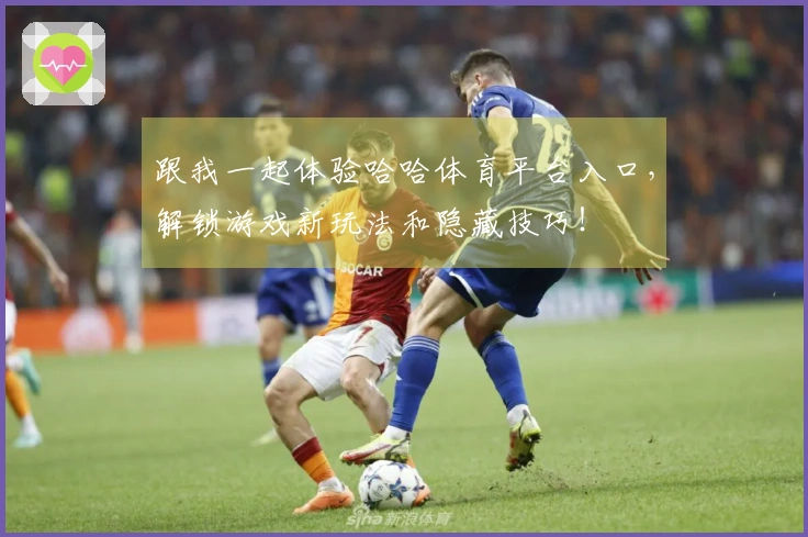 跟我一起体验哈哈体育平台入口，解锁游戏新玩法和隐藏技巧！